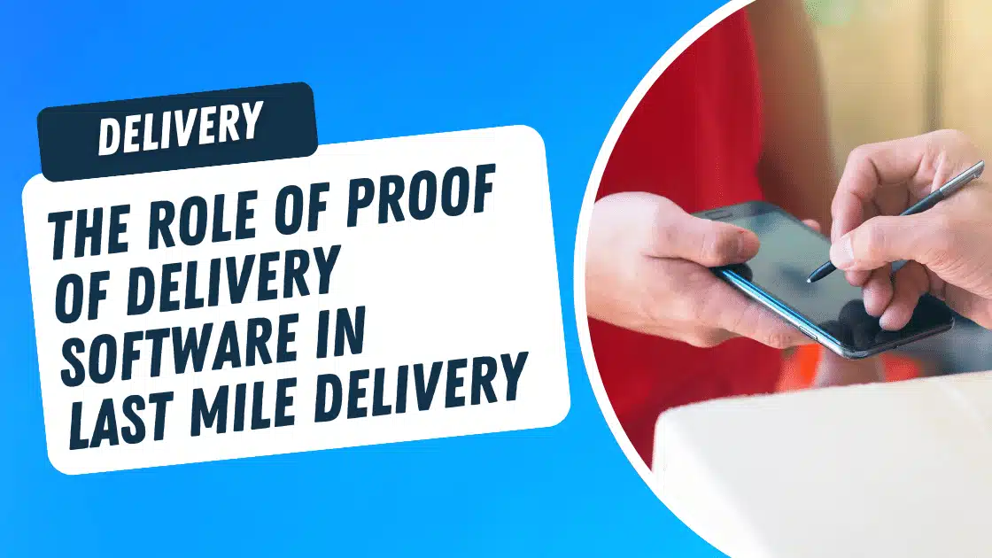 The Role of Proof of Delivery Software in Last Mile Delivery