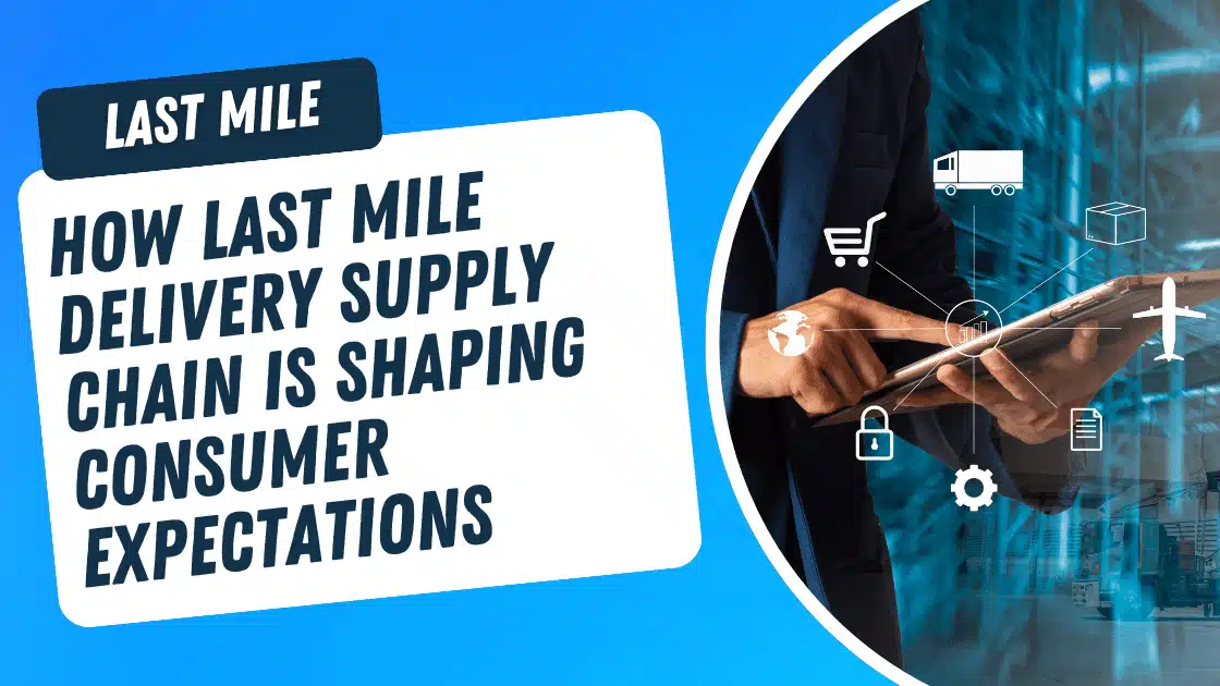 How Last Mile Delivery Supply Chain is Shaping Consumer Expectations