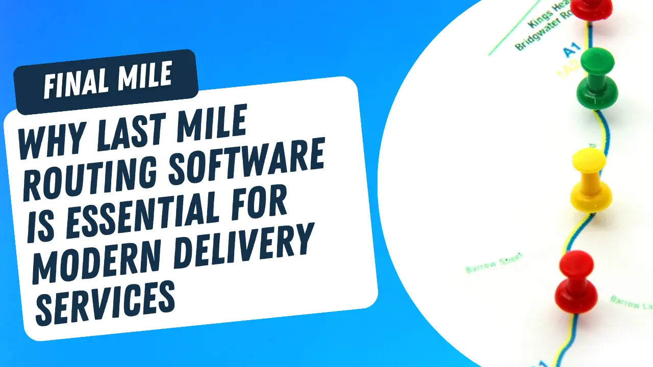 Why Last Mile Routing Software is Essential for Modern Delivery Services