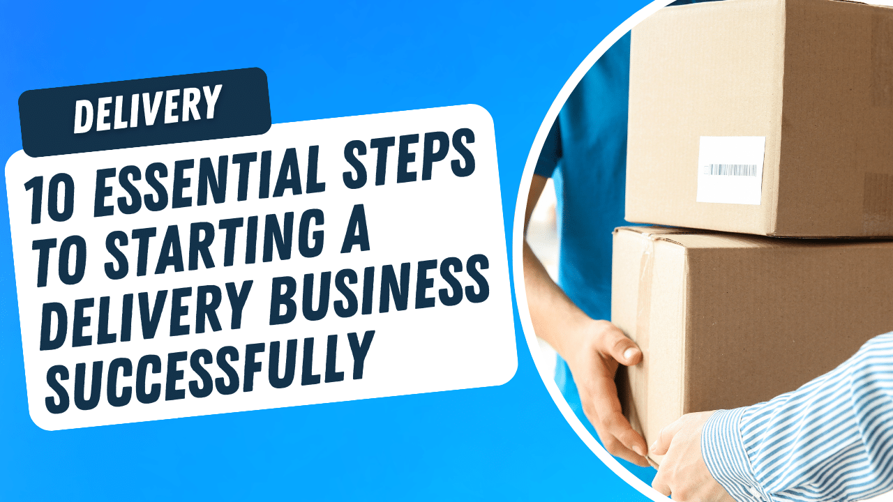 10 Essential Steps to Starting a Delivery Business Successfully