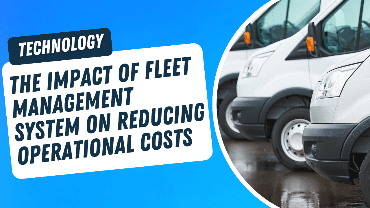 The Impact of Fleet Management System on Reducing Operational Costs